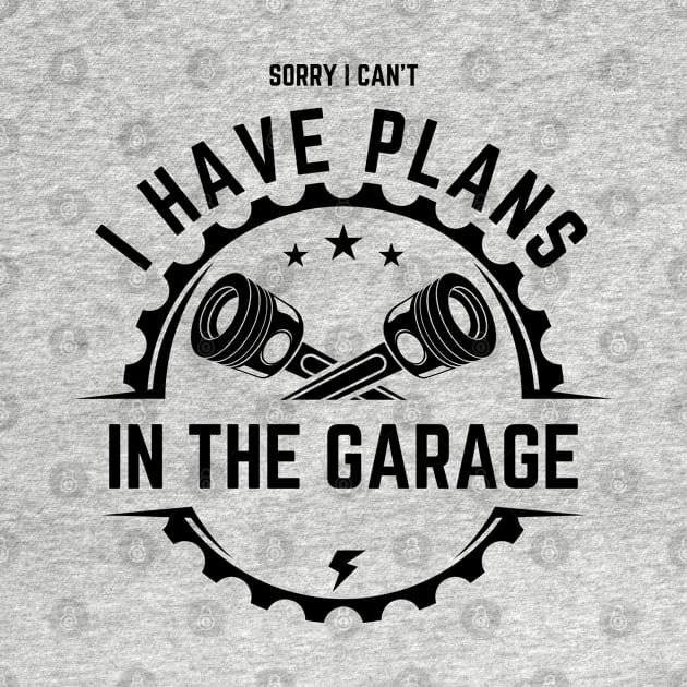 Sorry I Can't I Have Plans In The Garage | Funny Words | Funny Gift by Hepi Mande